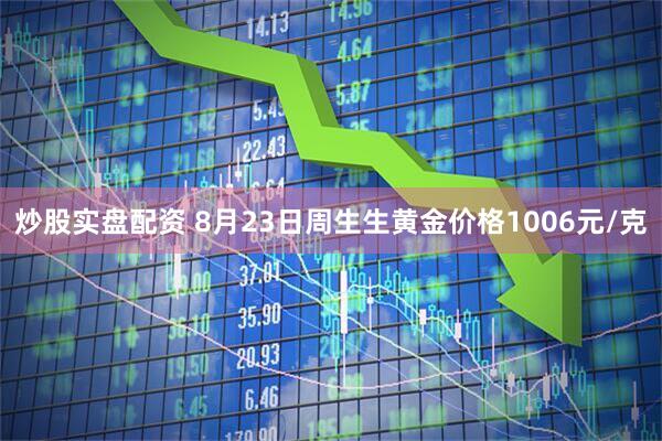 炒股实盘配资 8月23日周生生黄金价格1006元/克