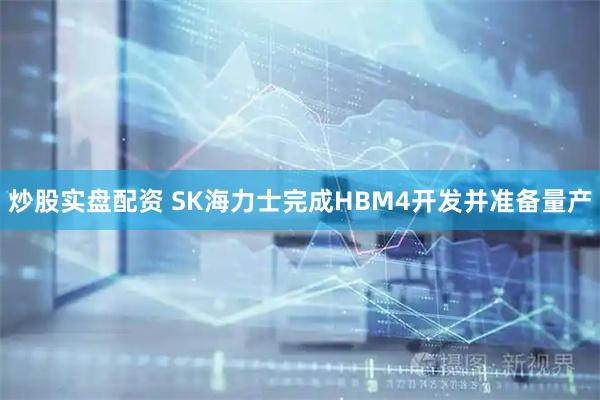 炒股实盘配资 SK海力士完成HBM4开发并准备量产