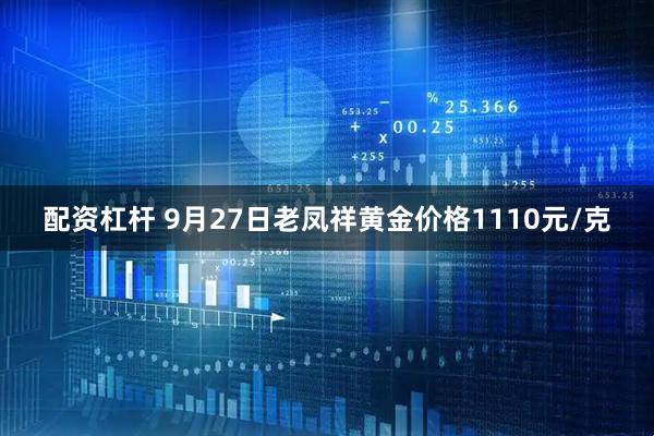 配资杠杆 9月27日老凤祥黄金价格1110元/克