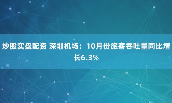 炒股实盘配资 深圳机场：10月份旅客吞吐量同比增长6.3%